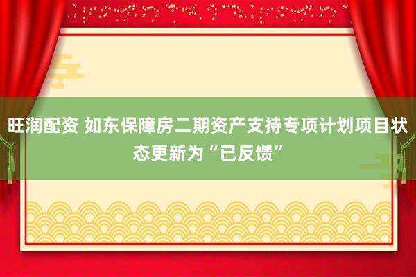 旺润配资 如东保障房二期资产支持专项计划项目状态更新为“已反馈”