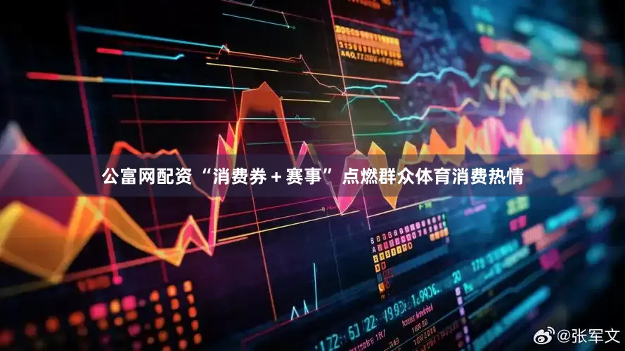 公富网配资 “消费券＋赛事” 点燃群众体育消费热情
