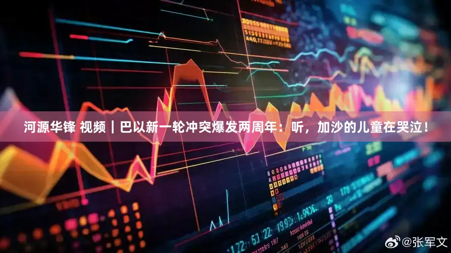 河源华锋 视频｜巴以新一轮冲突爆发两周年：听，加沙的儿童在哭泣！