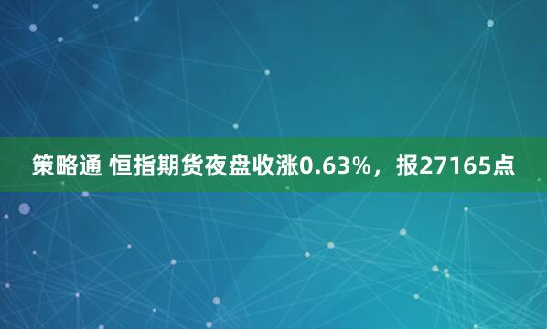 策略通 恒指期货夜盘收涨0.63%，报27165点